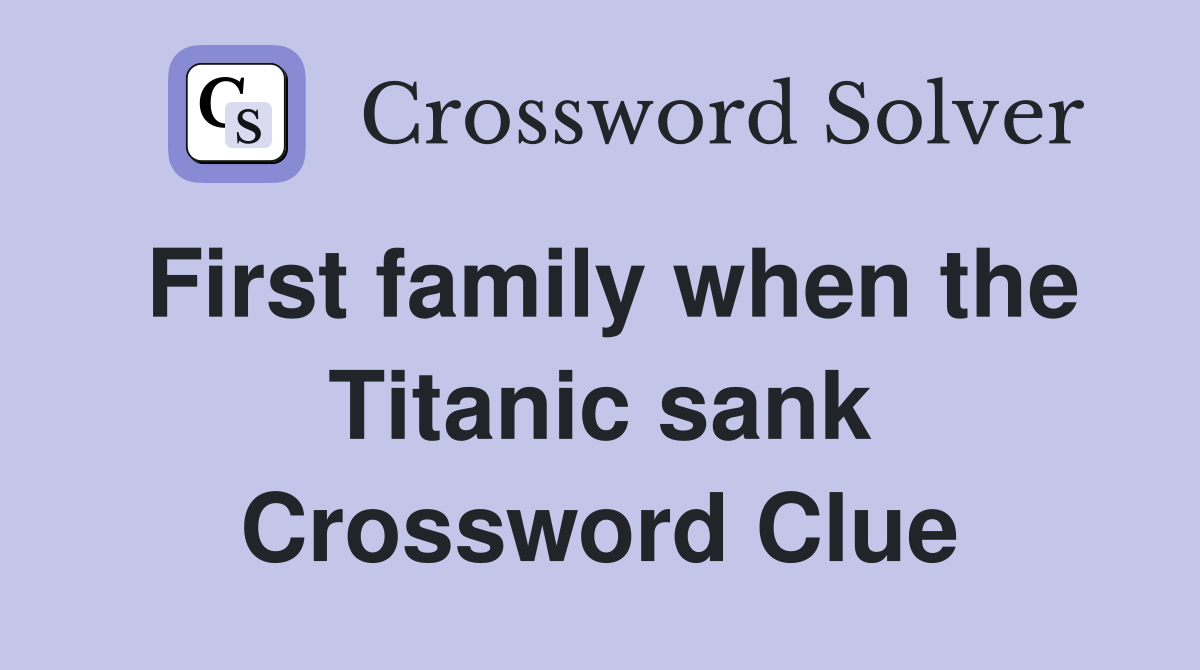 First family when the Titanic sank Crossword Clue