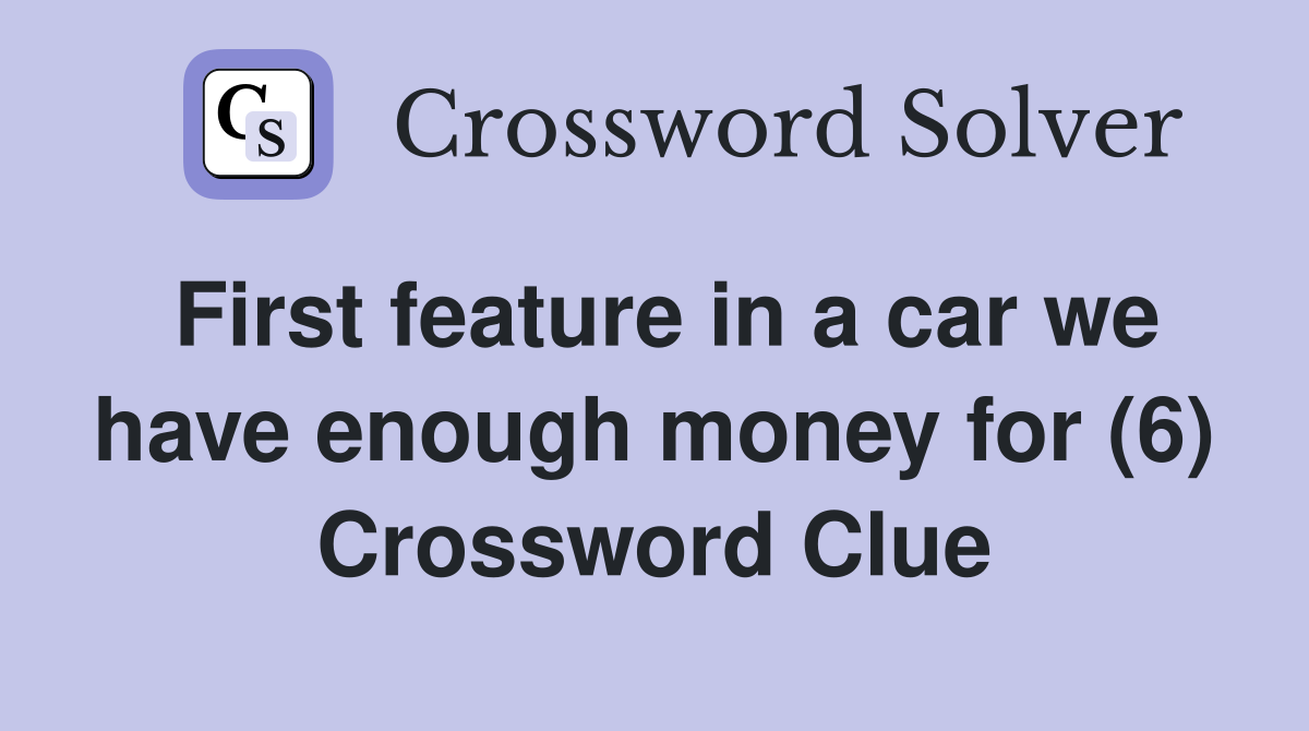 First feature in a car we have enough money for (6) Crossword Clue