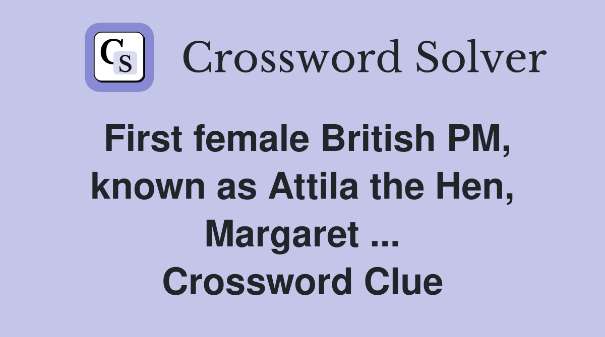 First female British PM, known as Attila the Hen, Margaret ... Crossword Clue