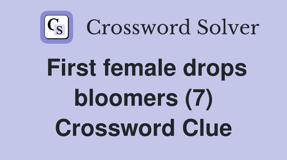 First female drops bloomers (7) Crossword Clue
