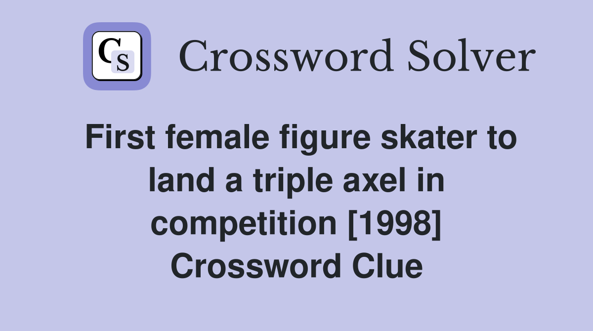 First female figure skater to land a triple axel in competition [1998] Crossword Clue