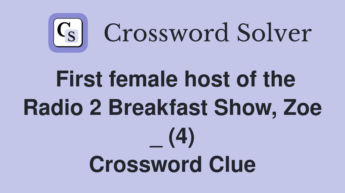 First female host of the Radio 2 Breakfast Show, Zoe _ (4) Crossword Clue
