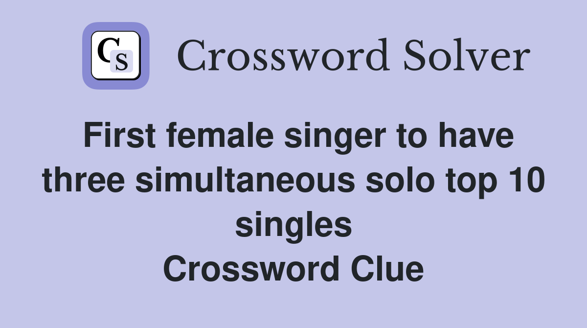 First female singer to have three simultaneous solo top 10 singles Crossword Clue