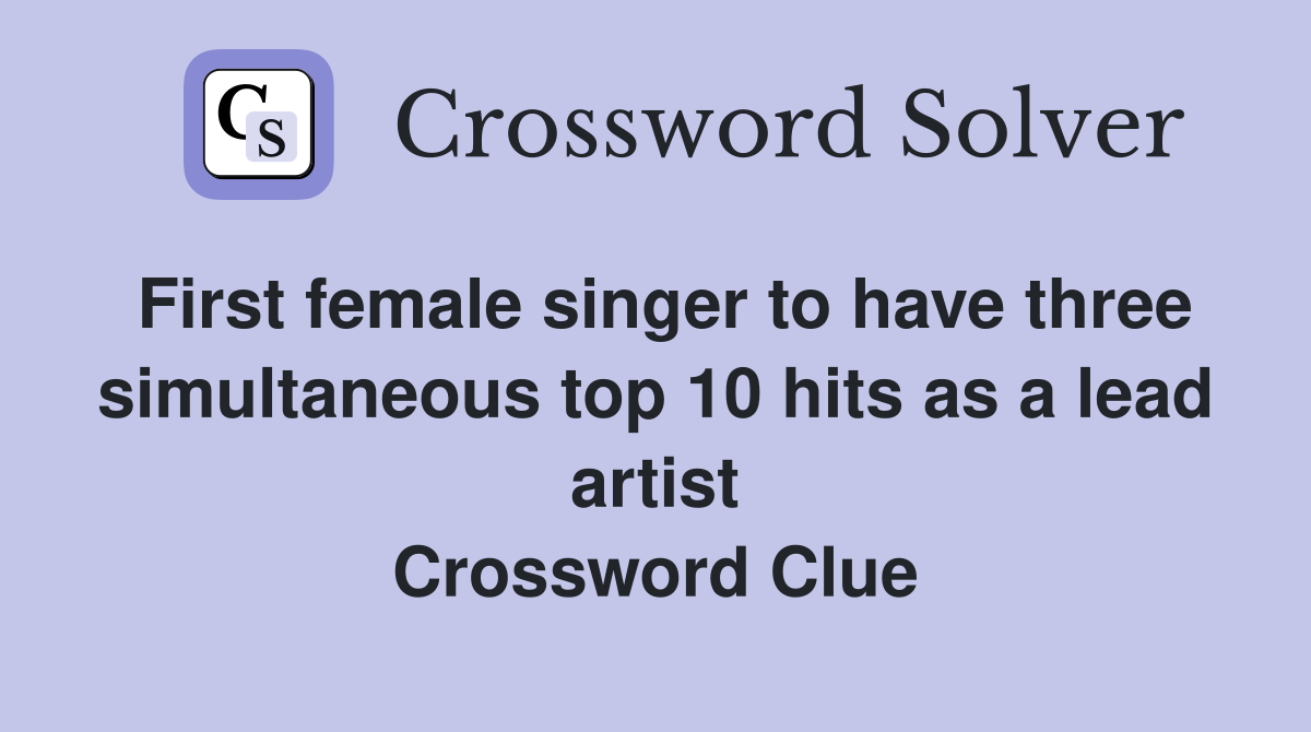 First female singer to have three simultaneous top 10 hits as a lead artist Crossword Clue