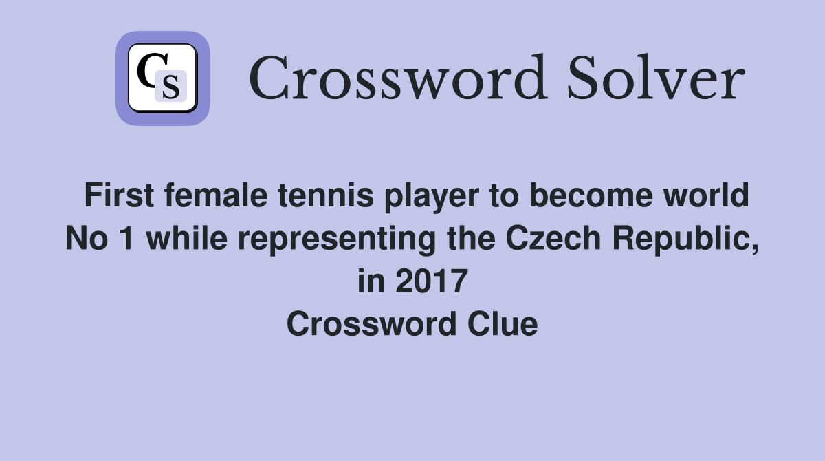 First female tennis player to become world No 1 while representing the Czech Republic, in 2017 Crossword Clue