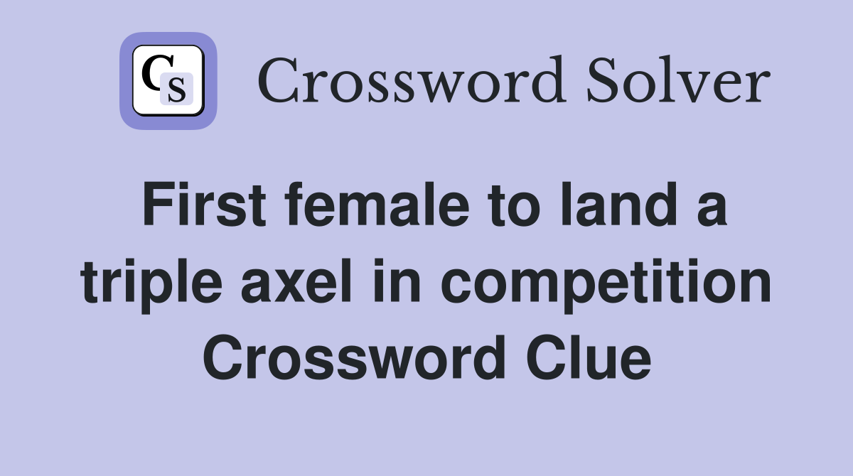 First female to land a triple axel in competition Crossword Clue