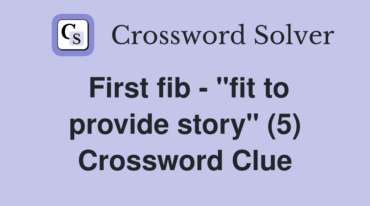 First fib - "fit to provide story" (5) Crossword Clue