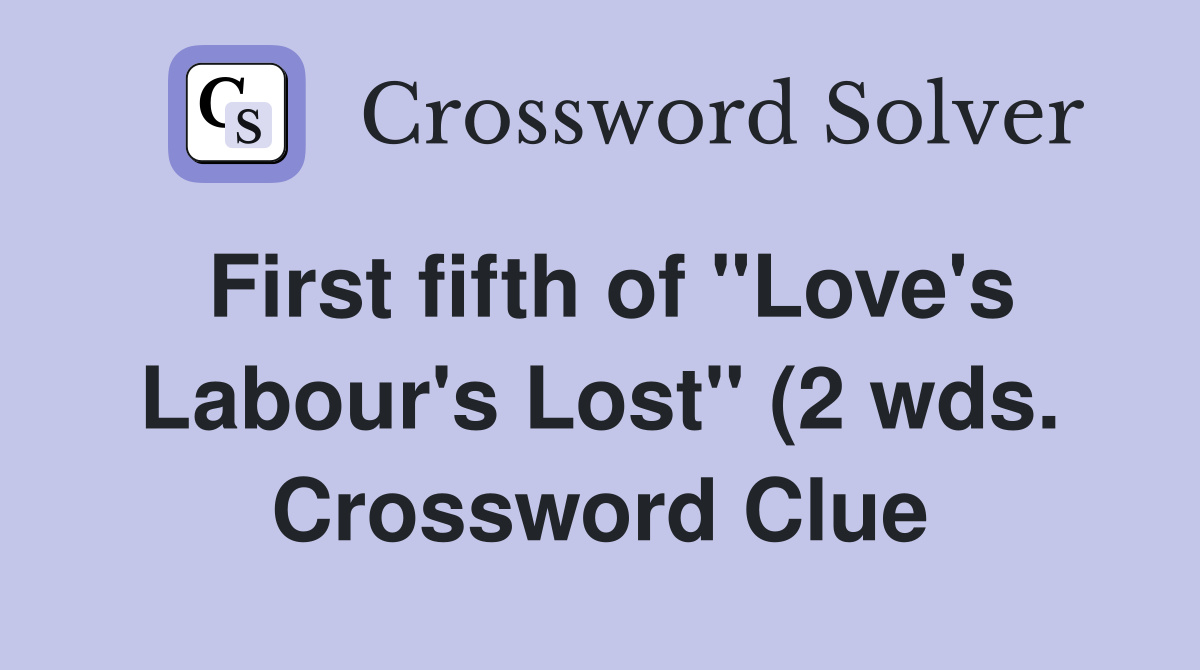 First fifth of quot Love #39 s Labour #39 s Lost quot (2 wds ) Crossword Clue Answers First fifth of quot Love #39 s Labour #39 s Lost quot (2 wds ) Crossword Clue Answers