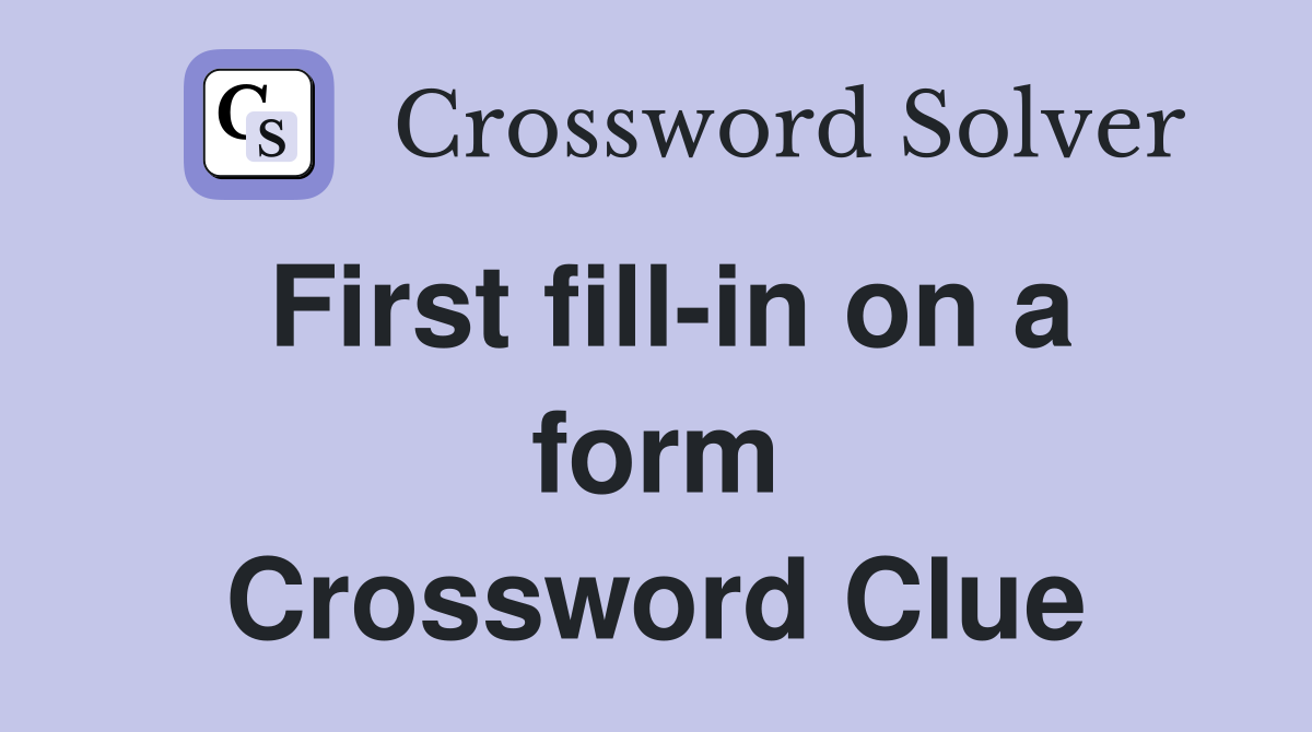 First fill-in on a form Crossword Clue