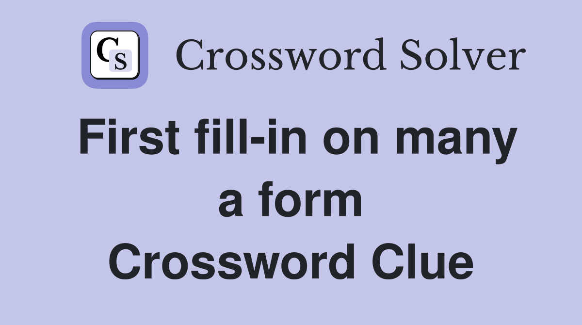 First fill-in on many a form Crossword Clue