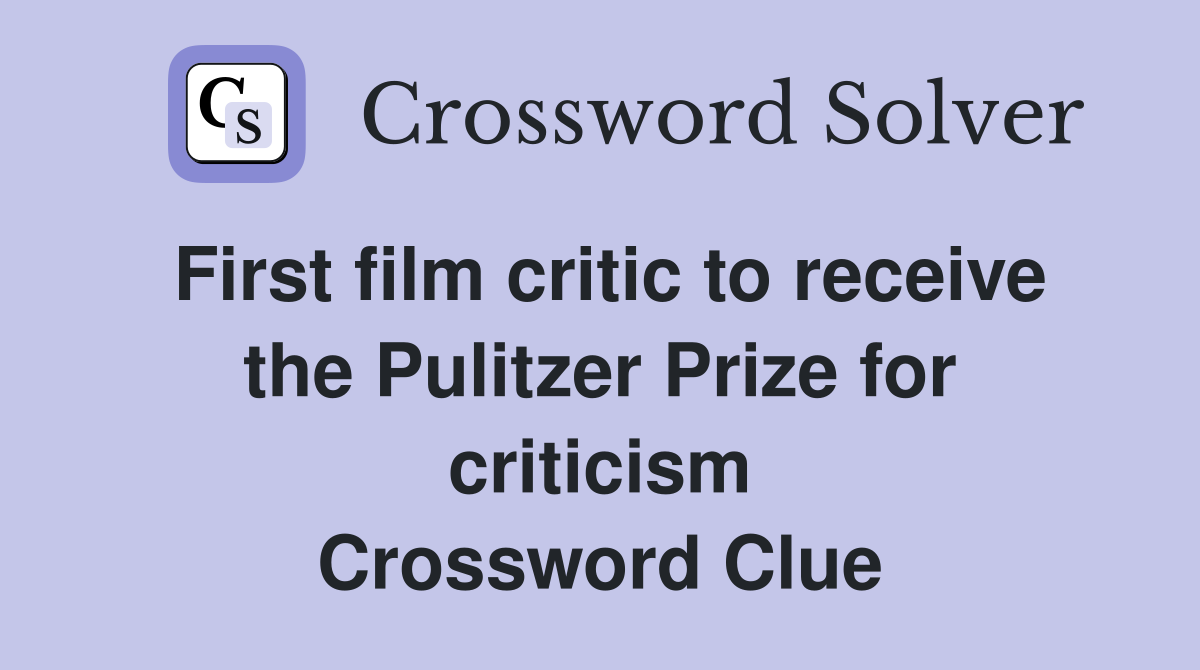 First film critic to receive the Pulitzer Prize for criticism Crossword Clue