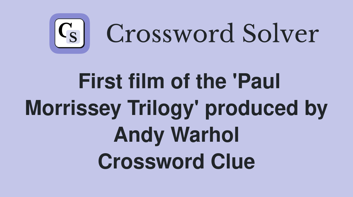 First film of the 'Paul Morrissey Trilogy' produced by Andy Warhol Crossword Clue
