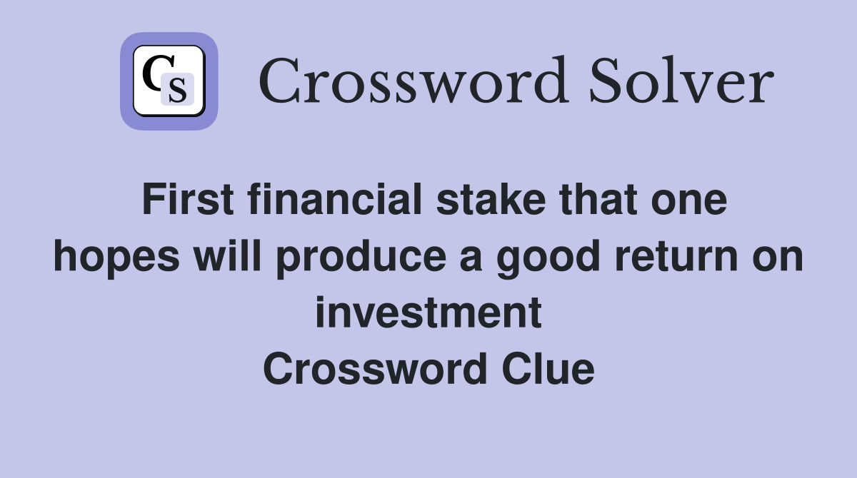 First financial stake that one hopes will produce a good return on investment Crossword Clue