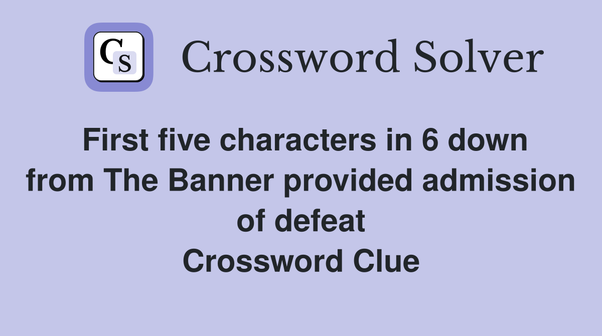 First five characters in 6 down from The Banner provided admission of defeat Crossword Clue