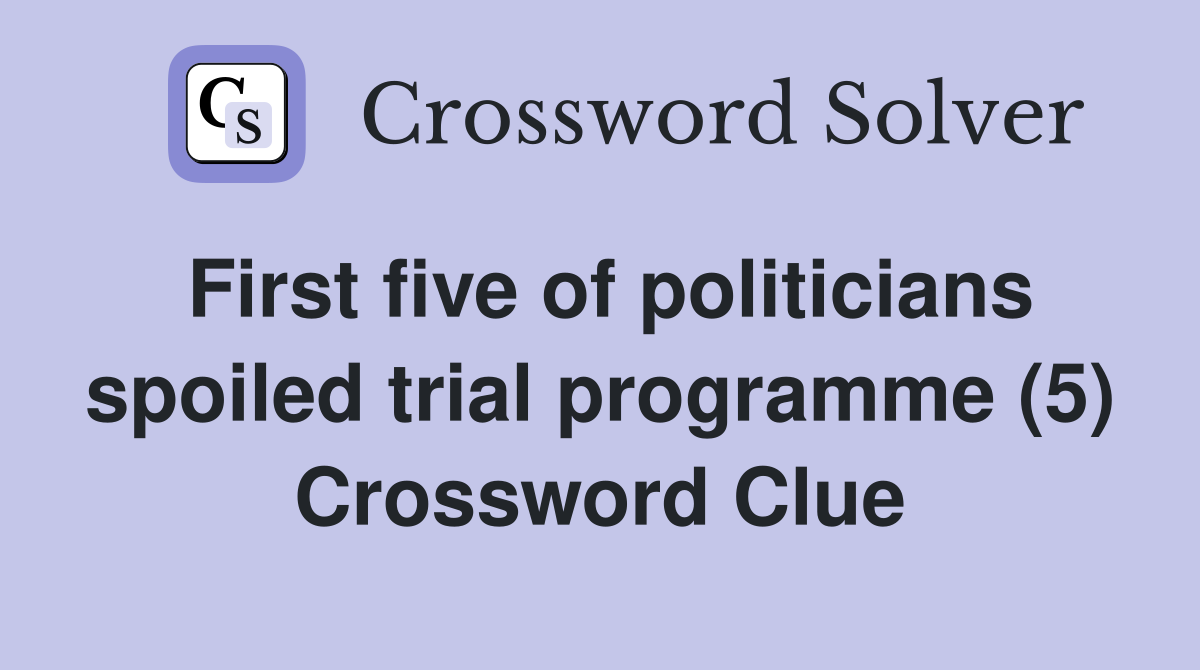 First five of politicians spoiled trial programme (5) Crossword Clue