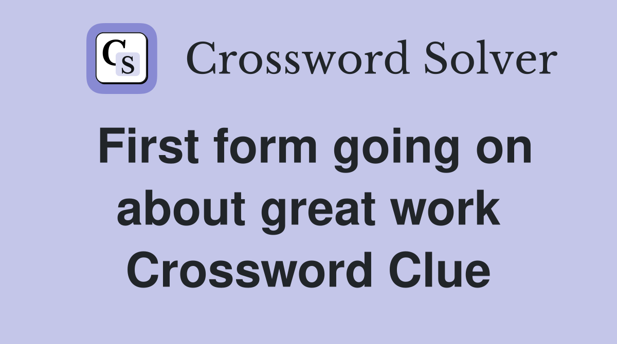 First form going on about great work Crossword Clue