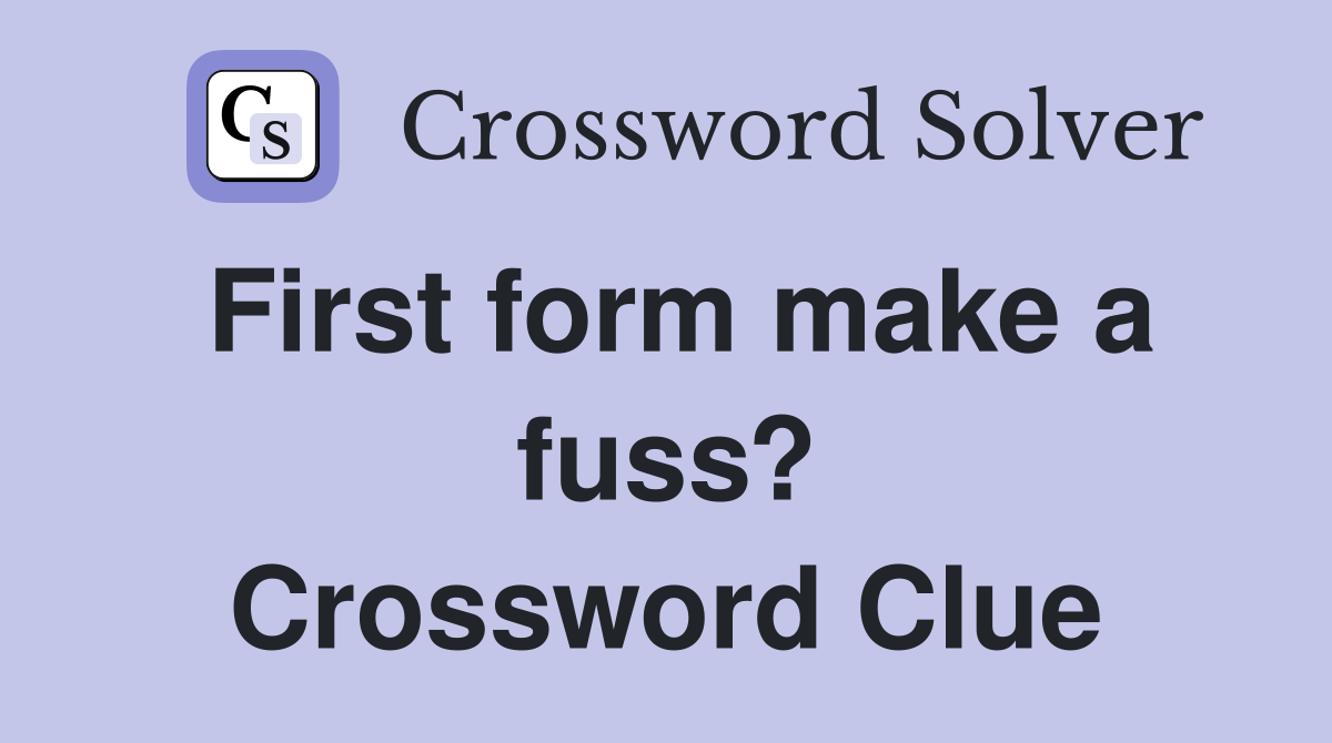 First form make a fuss? Crossword Clue