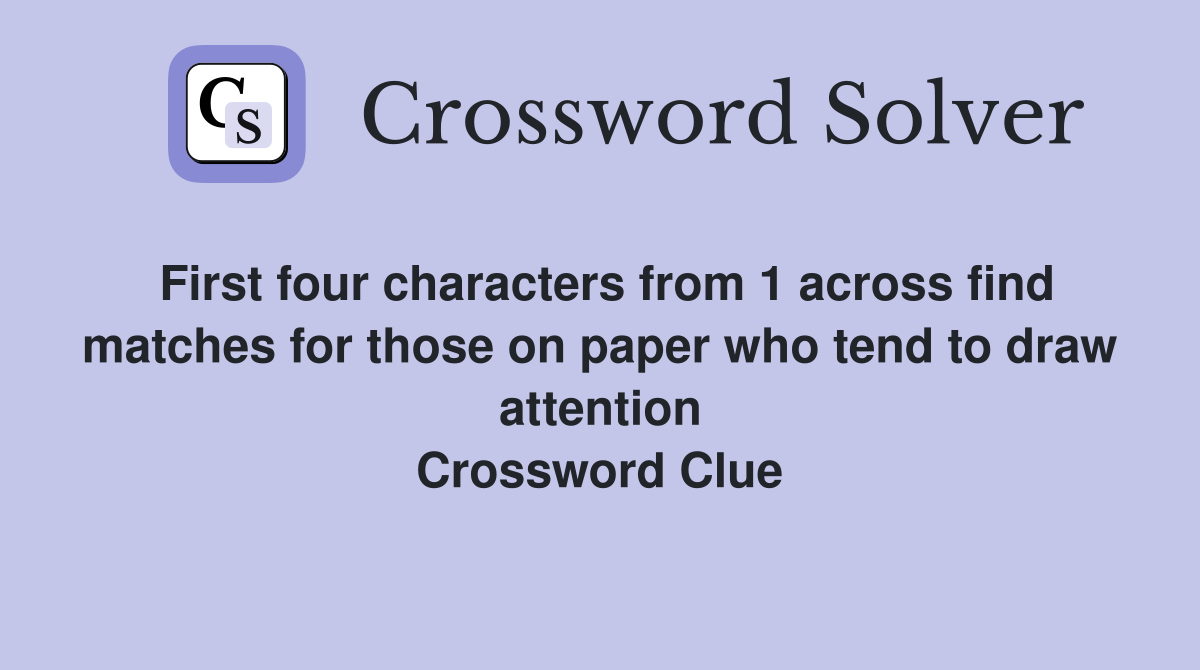 First four characters from 1 across find matches for those on paper who tend to draw attention Crossword Clue