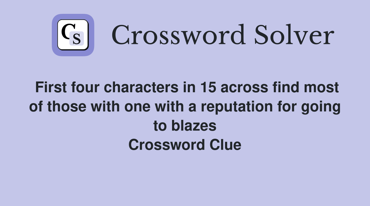 First four characters in 15 across find most of those with one with a reputation for going to blazes Crossword Clue