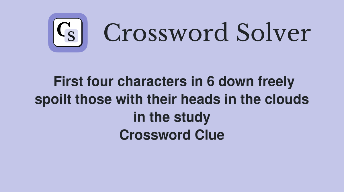 First four characters in 6 down freely spoilt those with their heads in the clouds in the study Crossword Clue