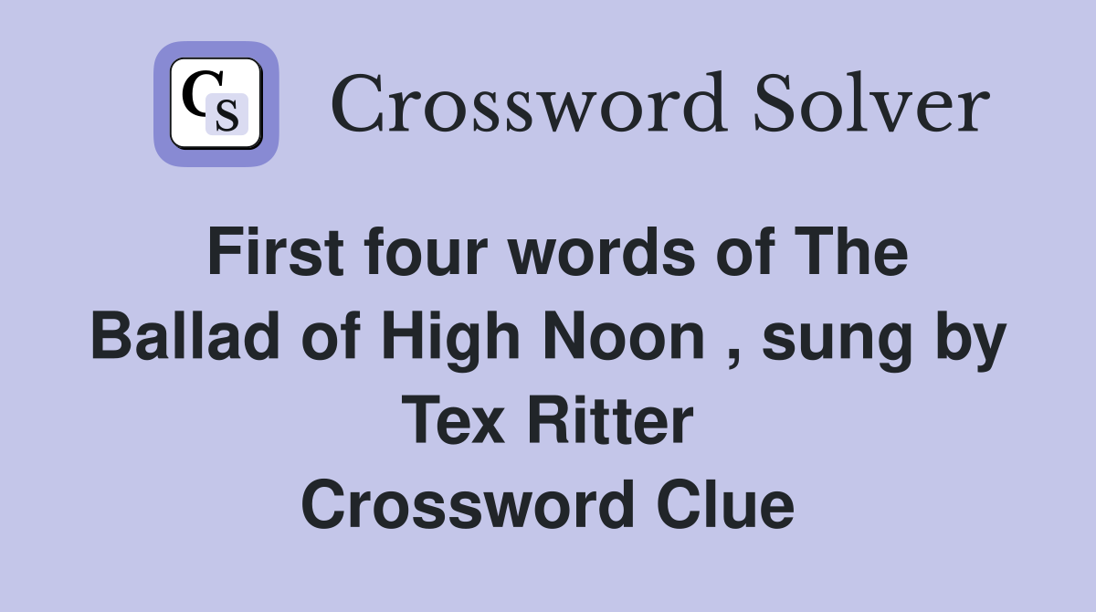 First four words of The Ballad of High Noon , sung by Tex Ritter Crossword Clue