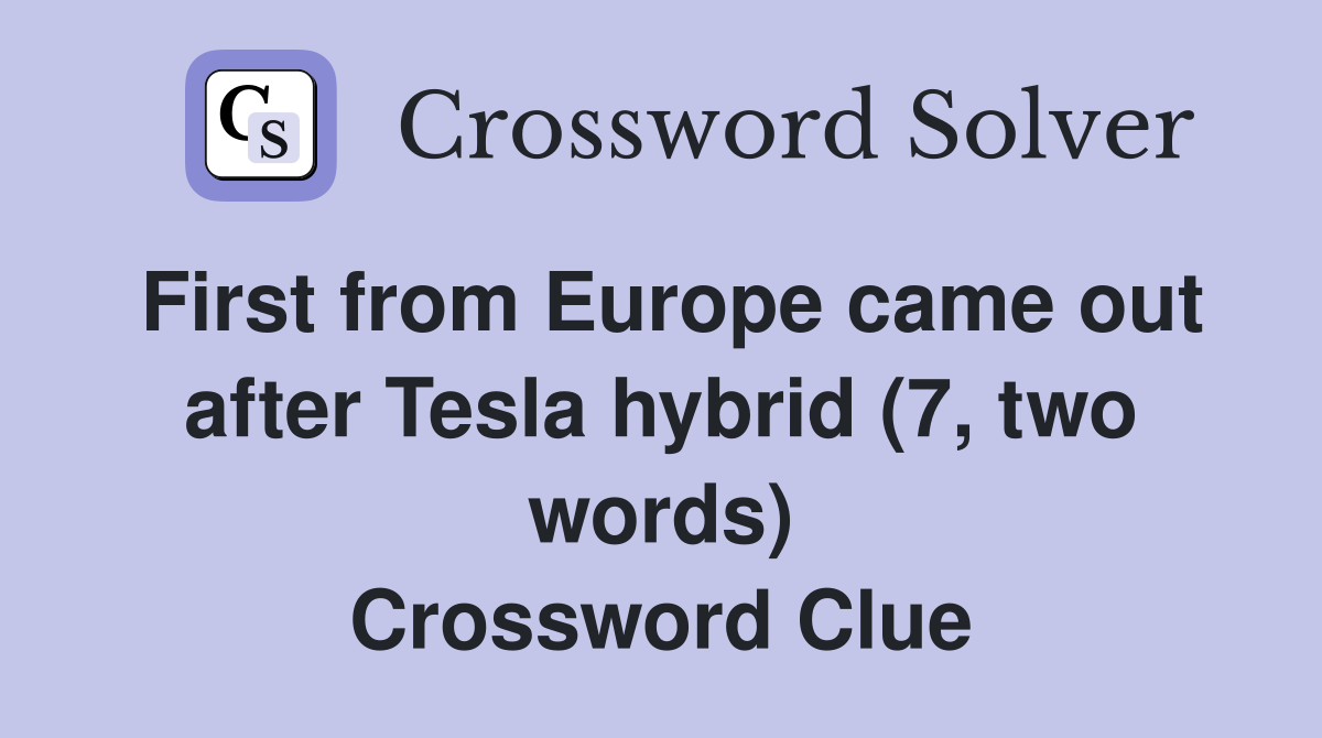 First from Europe came out after Tesla hybrid (7, two words) Crossword Clue