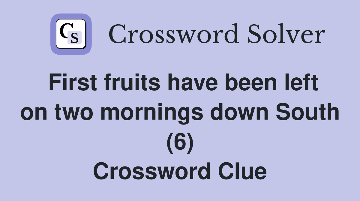 First fruits have been left on two mornings down South (6) Crossword Clue