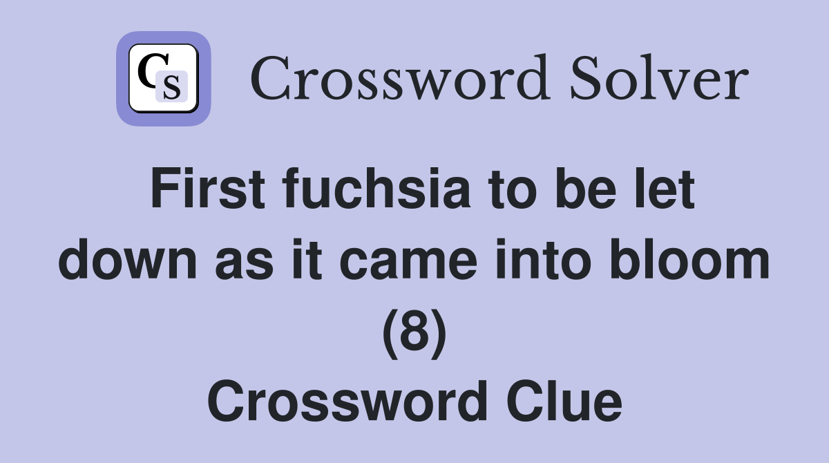 First fuchsia to be let down as it came into bloom (8) Crossword Clue