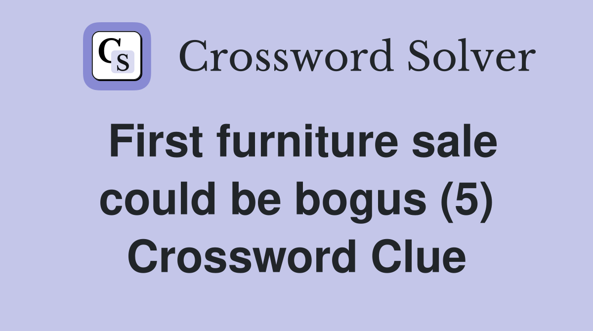 First furniture sale could be bogus (5) Crossword Clue