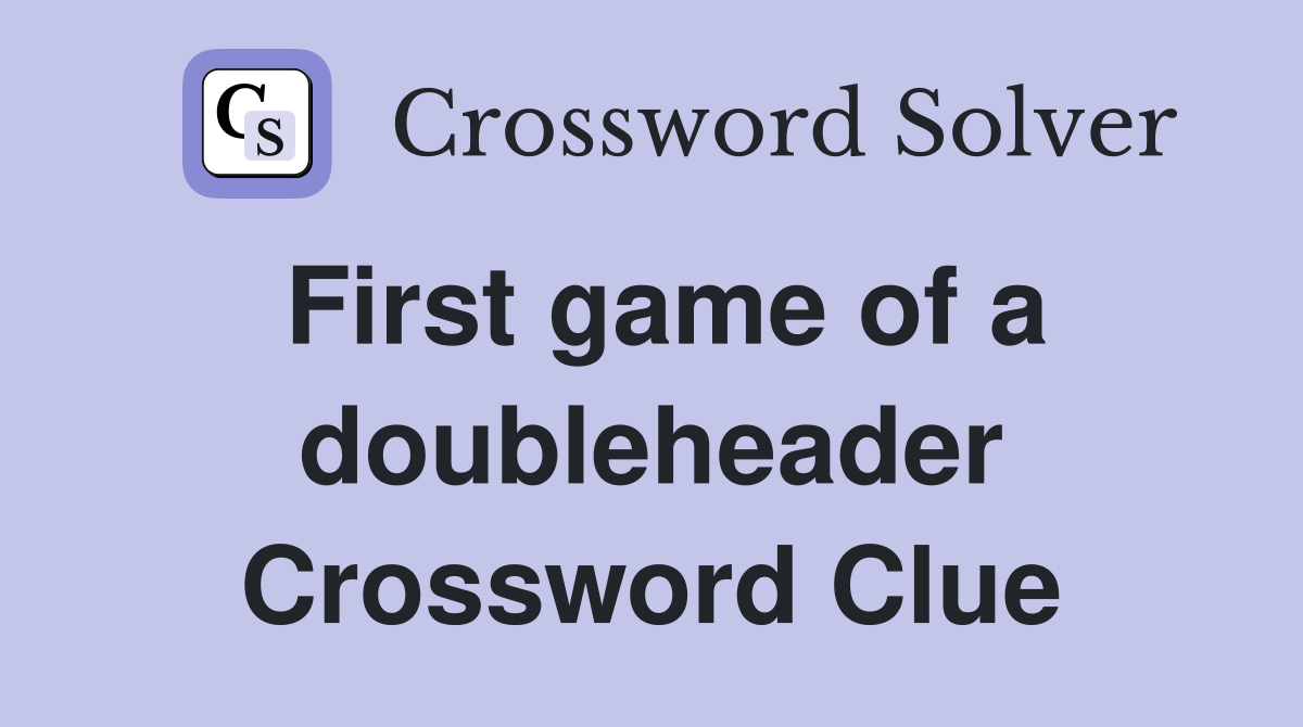 First game of a doubleheader Crossword Clue
