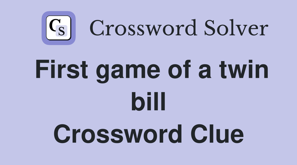 First game of a twin bill Crossword Clue