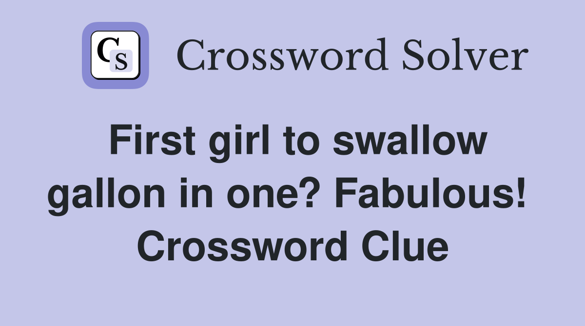 First girl to swallow gallon in one? Fabulous!  Crossword Clue