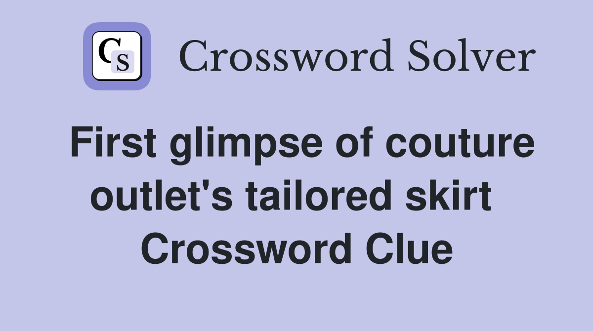 First glimpse of couture outlet's tailored skirt  Crossword Clue