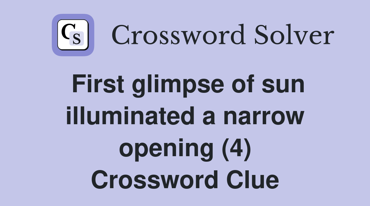 First glimpse of sun illuminated a narrow opening (4) Crossword Clue