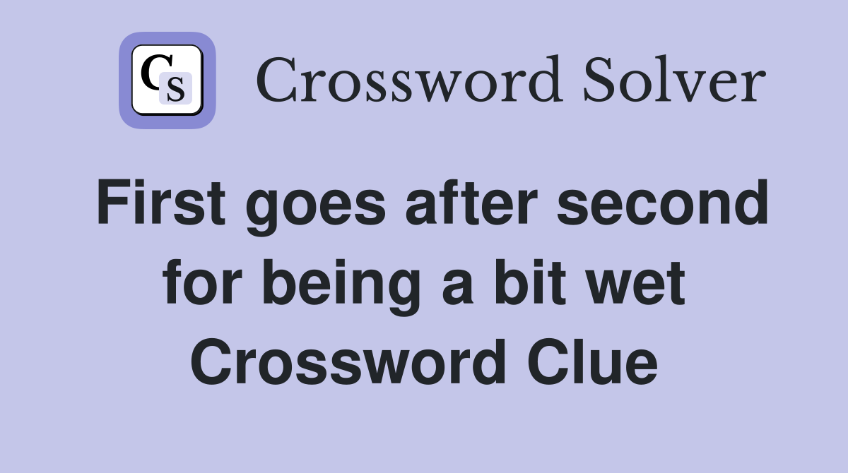 First goes after second for being a bit wet Crossword Clue