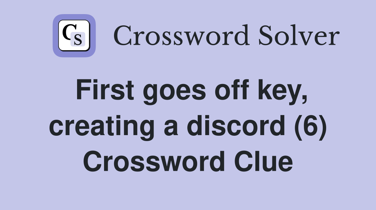 First goes off key, creating a discord (6) Crossword Clue
