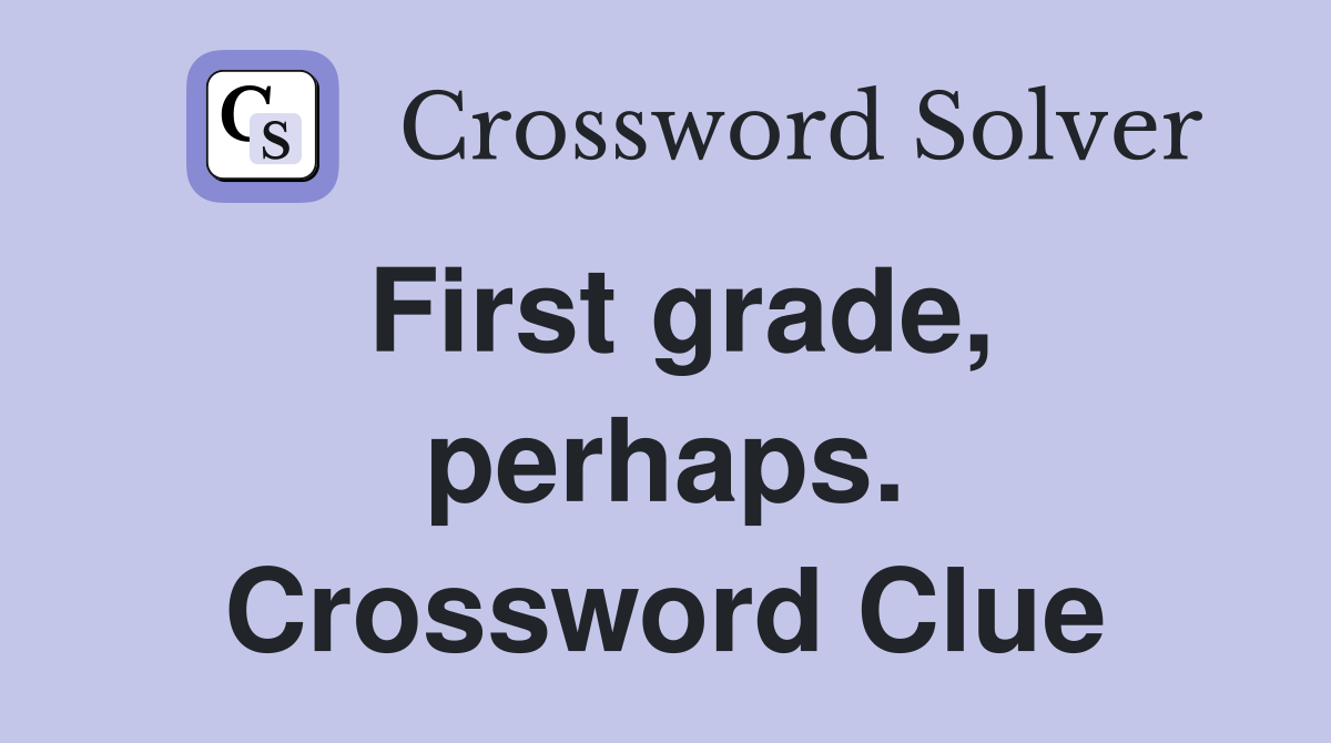 First grade, perhaps. Crossword Clue