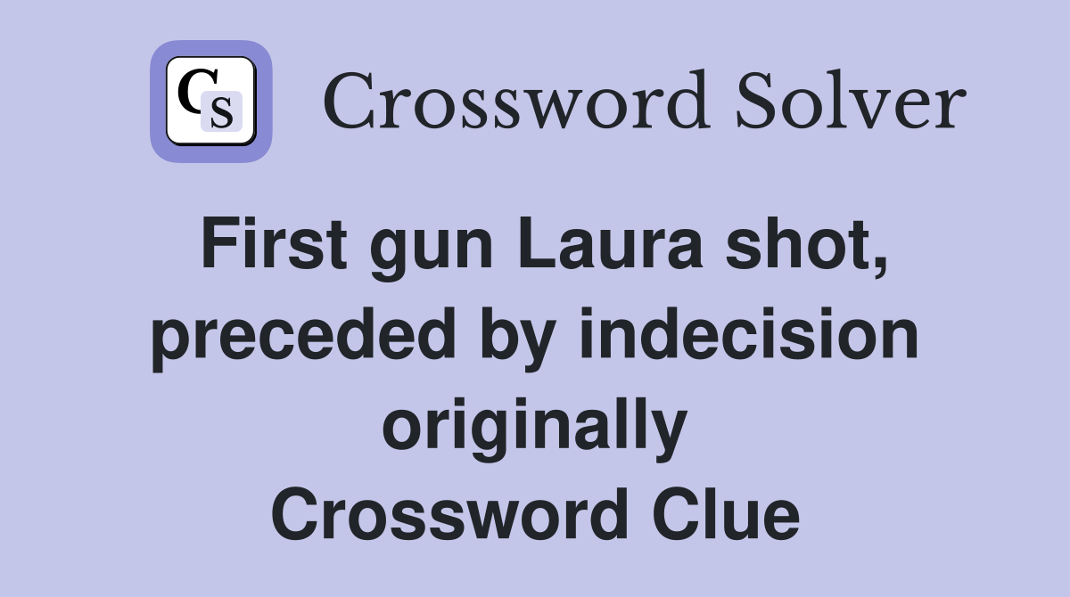 First gun Laura shot, preceded by indecision originally Crossword Clue