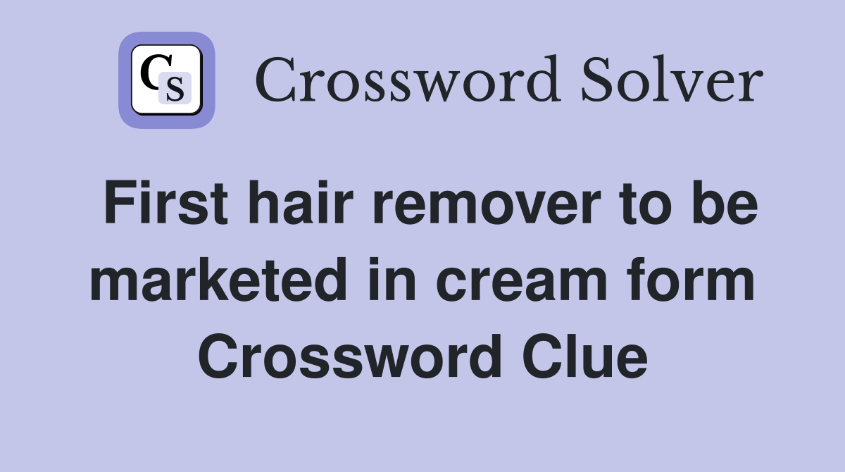 First hair remover to be marketed in cream form Crossword Clue
