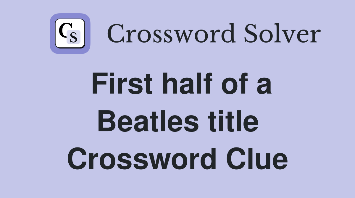 First half of a Beatles title Crossword Clue