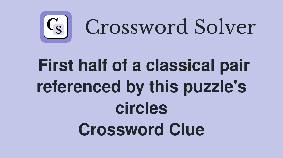 First half of a classical pair referenced by this puzzle's circles Crossword Clue