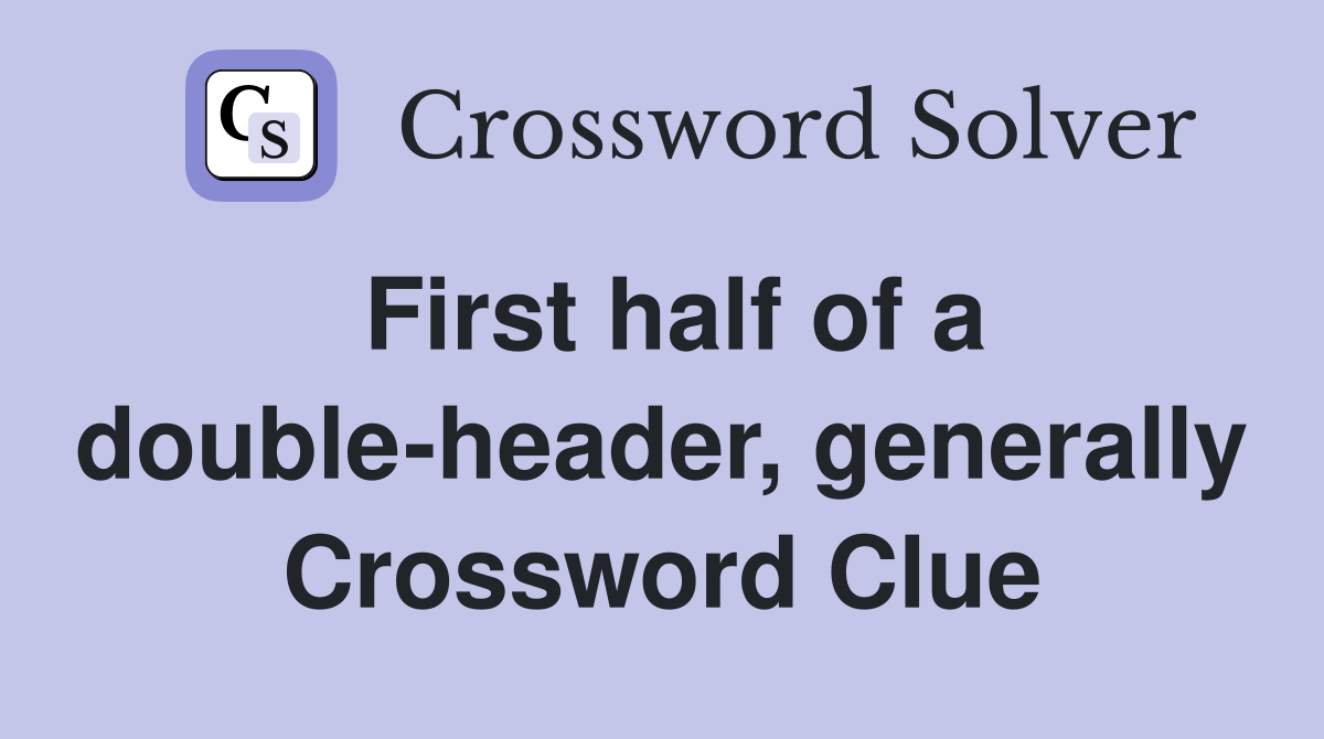 First half of a double-header, generally Crossword Clue