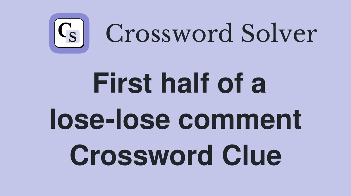 First half of a lose-lose comment Crossword Clue