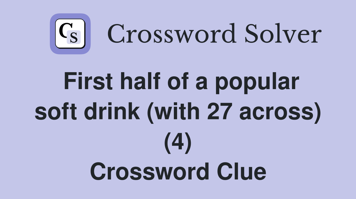 First half of a popular soft drink (with 27 across) (4) Crossword Clue