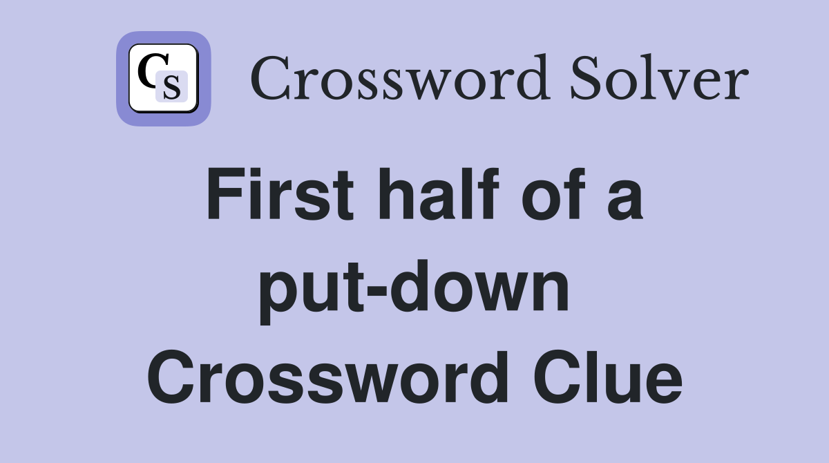 First half of a put-down Crossword Clue