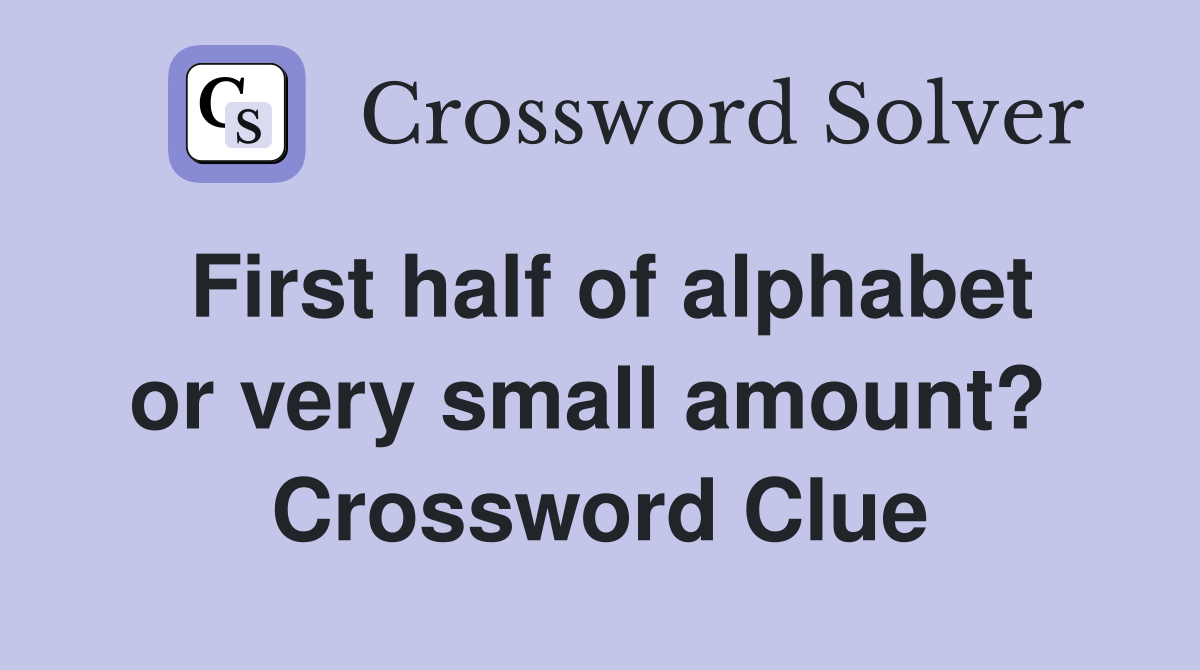 First half of alphabet or very small amount?  Crossword Clue