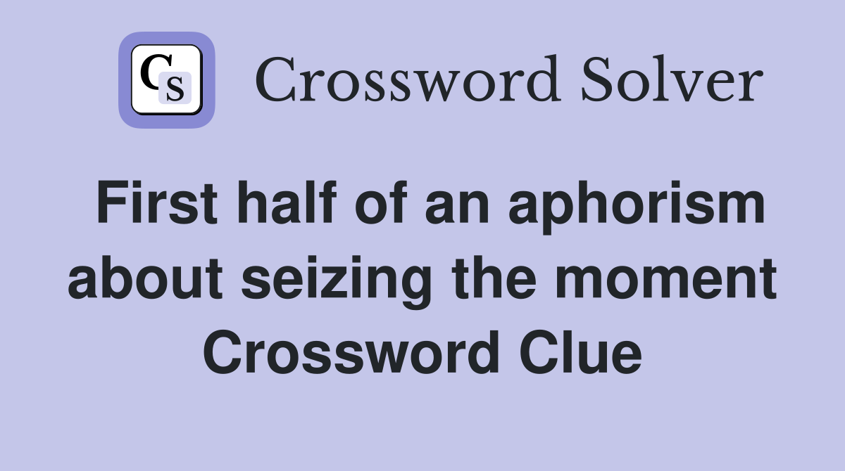 First half of an aphorism about seizing the moment Crossword Clue