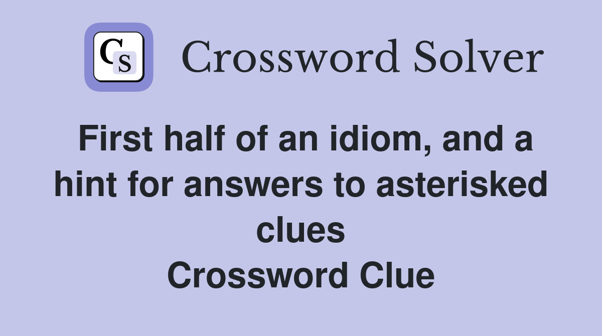 First half of an idiom, and a hint for answers to asterisked clues Crossword Clue