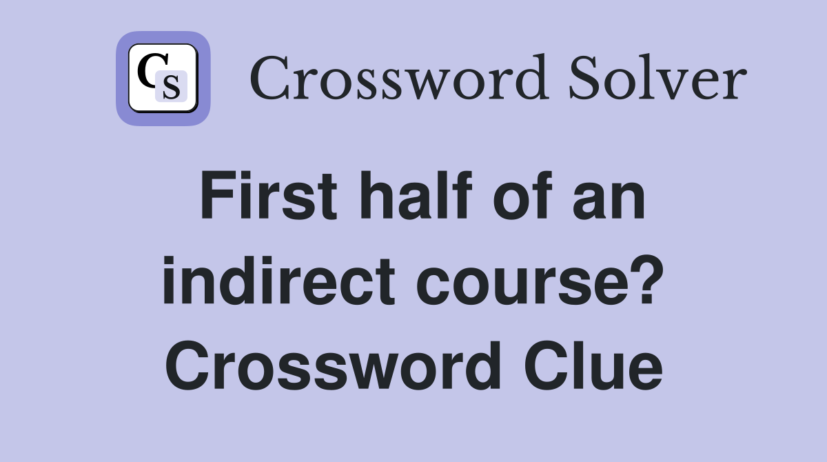 First half of an indirect course? Crossword Clue