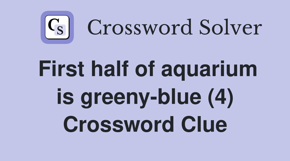 First half of aquarium is greeny-blue (4) Crossword Clue